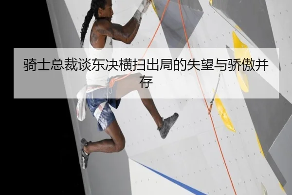 骑士总裁谈东决横扫出局的失望与骄傲并存
